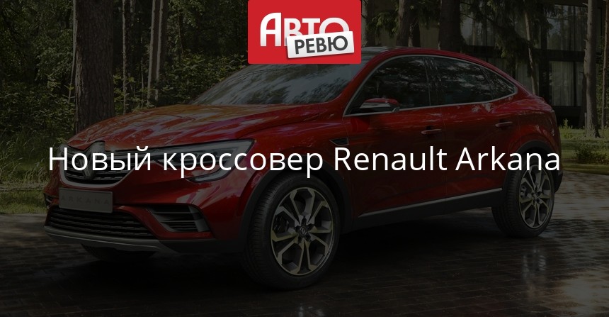 Новый кроссовер Renault Arkana понесет купеобразие в массы ...