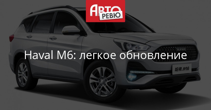 Haval M6 пережил рестайлинг