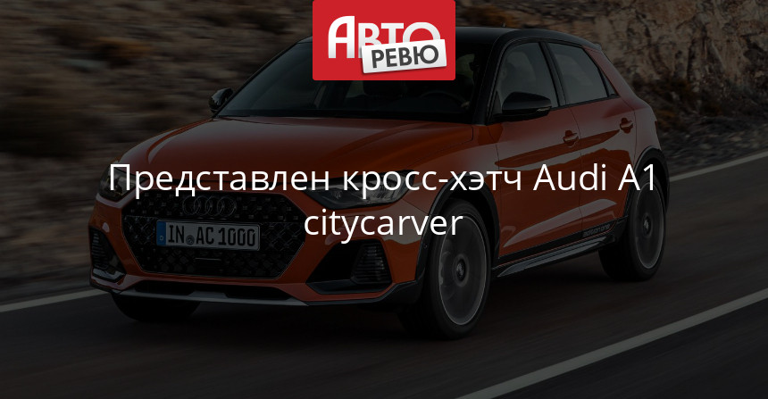 Представлен кросс-хэтч Audi A1 citycarver